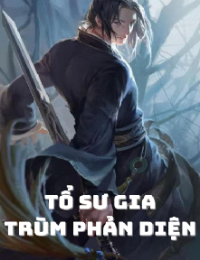 Tổ Sư Gia Trùm Phản Diện – Lục Châu (FULL)